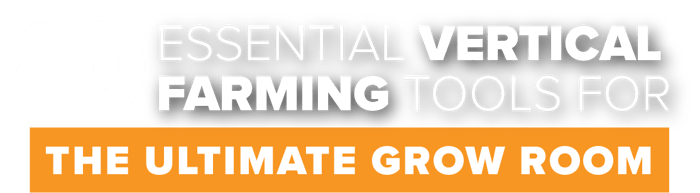 10 Essential Vertical Farming Tools for the Ultimate Grow Room